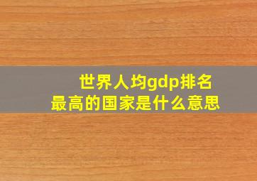 世界人均gdp排名最高的国家是什么意思