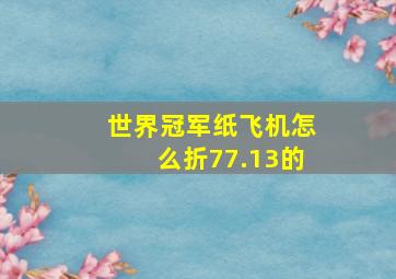 世界冠军纸飞机怎么折77.13的