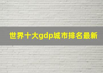 世界十大gdp城市排名最新