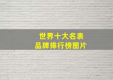 世界十大名表品牌排行榜图片