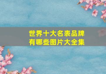 世界十大名表品牌有哪些图片大全集