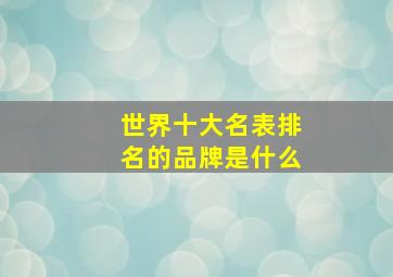 世界十大名表排名的品牌是什么