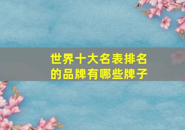 世界十大名表排名的品牌有哪些牌子