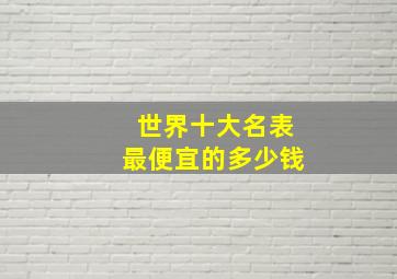 世界十大名表最便宜的多少钱