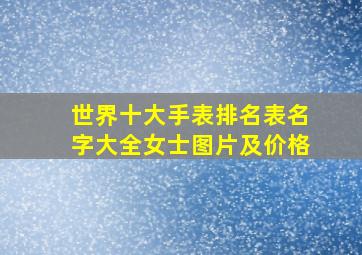 世界十大手表排名表名字大全女士图片及价格