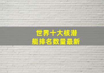 世界十大核潜艇排名数量最新