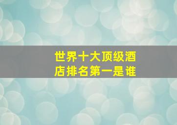 世界十大顶级酒店排名第一是谁