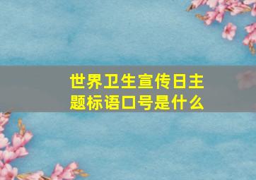 世界卫生宣传日主题标语口号是什么