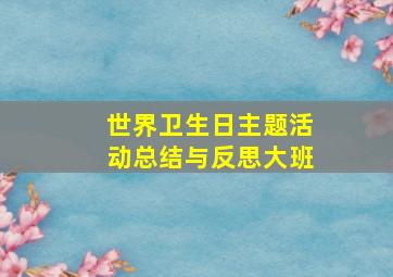 世界卫生日主题活动总结与反思大班