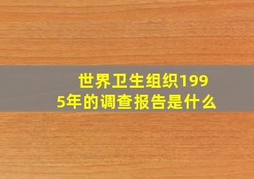 世界卫生组织1995年的调查报告是什么