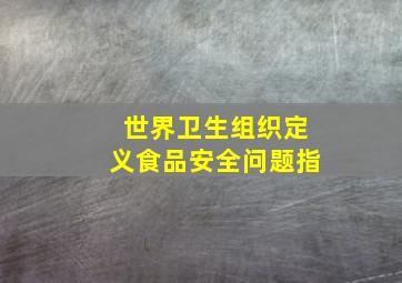 世界卫生组织定义食品安全问题指