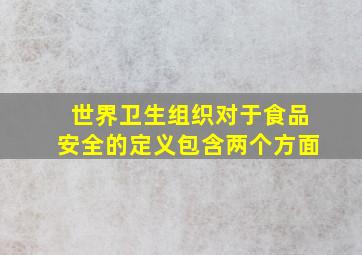 世界卫生组织对于食品安全的定义包含两个方面