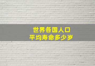 世界各国人口平均寿命多少岁