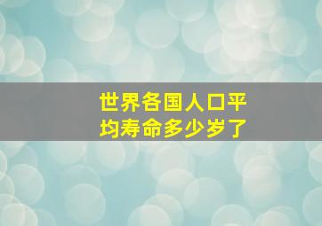 世界各国人口平均寿命多少岁了