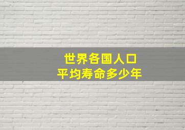 世界各国人口平均寿命多少年