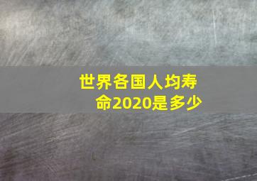 世界各国人均寿命2020是多少