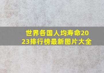 世界各国人均寿命2023排行榜最新图片大全