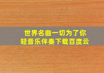 世界名曲一切为了你轻音乐伴奏下载百度云