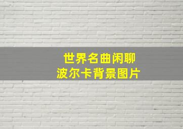 世界名曲闲聊波尔卡背景图片