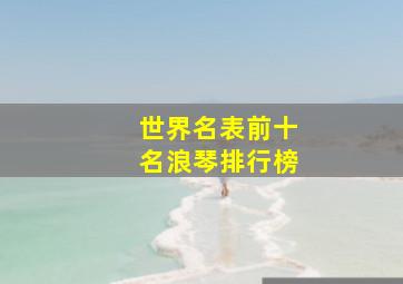 世界名表前十名浪琴排行榜