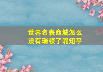 世界名表商城怎么没有瑞顿了呢知乎