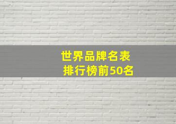 世界品牌名表排行榜前50名