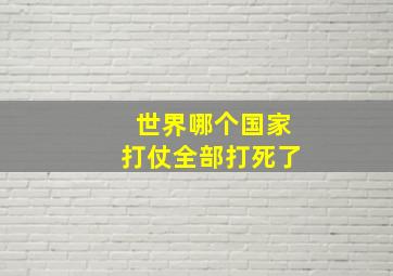 世界哪个国家打仗全部打死了