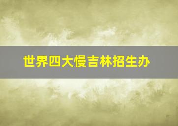 世界四大慢吉林招生办