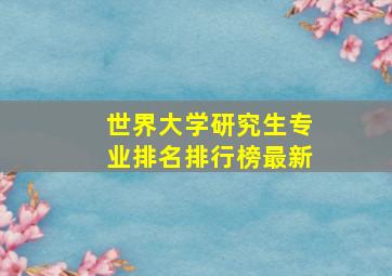 世界大学研究生专业排名排行榜最新