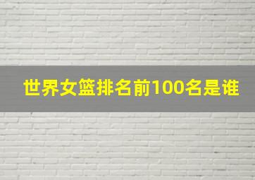 世界女篮排名前100名是谁