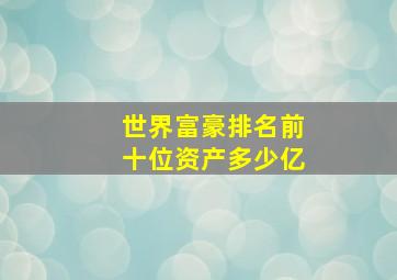 世界富豪排名前十位资产多少亿