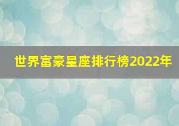 世界富豪星座排行榜2022年