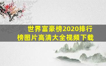 世界富豪榜2020排行榜图片高清大全视频下载