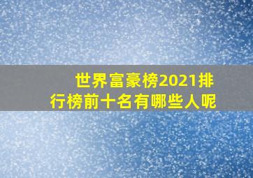 世界富豪榜2021排行榜前十名有哪些人呢