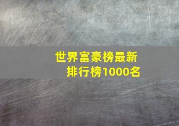 世界富豪榜最新排行榜1000名