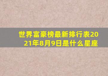 世界富豪榜最新排行表2021年8月9日是什么星座