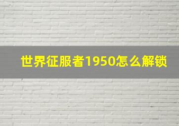 世界征服者1950怎么解锁