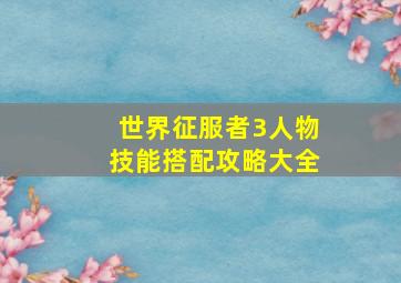 世界征服者3人物技能搭配攻略大全