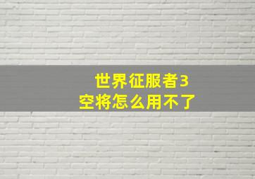 世界征服者3空将怎么用不了