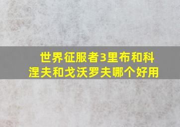 世界征服者3里布和科涅夫和戈沃罗夫哪个好用