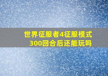 世界征服者4征服模式300回合后还能玩吗