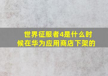 世界征服者4是什么时候在华为应用商店下架的