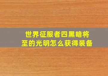 世界征服者四黑暗将至的光明怎么获得装备