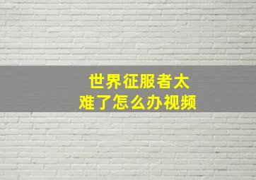 世界征服者太难了怎么办视频