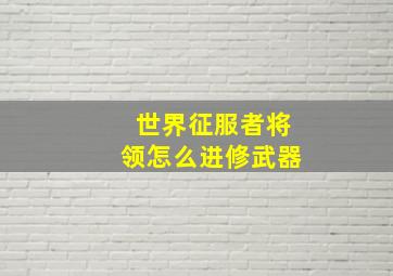 世界征服者将领怎么进修武器