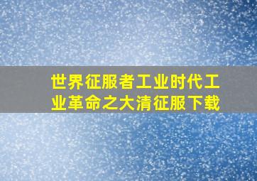 世界征服者工业时代工业革命之大清征服下载