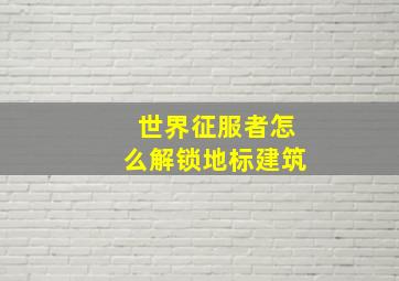 世界征服者怎么解锁地标建筑