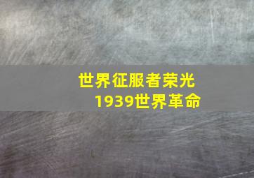 世界征服者荣光1939世界革命