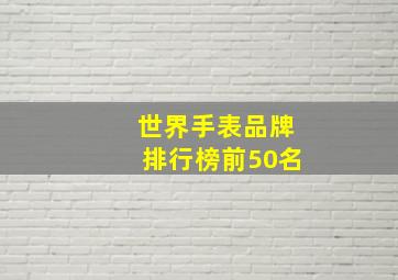 世界手表品牌排行榜前50名