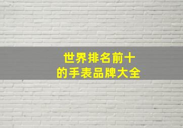 世界排名前十的手表品牌大全